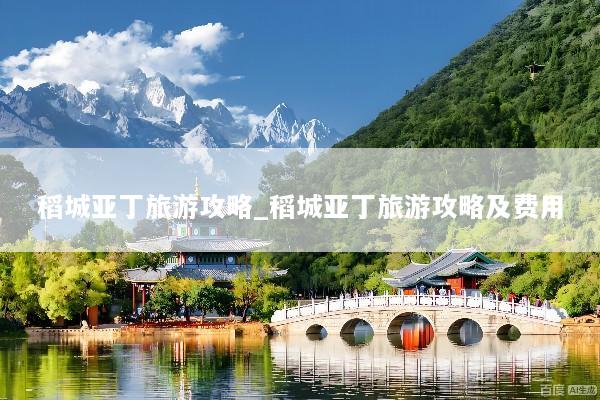 稻城亚丁旅游攻略_稻城亚丁旅游攻略及费用