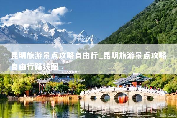 昆明旅游景点攻略自由行_昆明旅游景点攻略自由行路线图