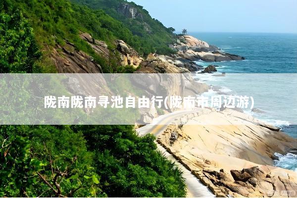 陇南陇南寻池自由行(陇南市周边游)