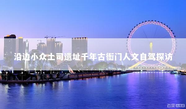 沿边小众土司遗址千年古衙门人文自驾探访