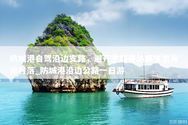 防城港自驾沿边支路，避开主路寻访原生态海岸村落_防城港沿边公路一日游