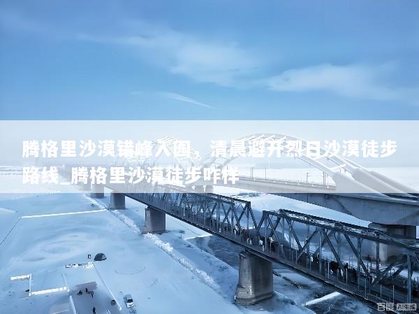 腾格里沙漠错峰入园，清晨避开烈日沙漠徒步路线_腾格里沙漠徒步咋样