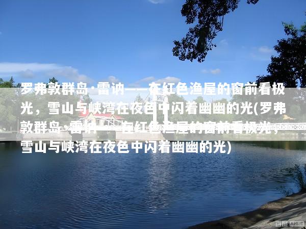 罗弗敦群岛·雷讷——在红色渔屋的窗前看极光，雪山与峡湾在夜色中闪着幽幽的光(罗弗敦群岛·雷讷——在红色渔屋的窗前看极光，雪山与峡湾在夜色中闪着幽幽的光)