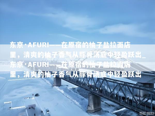 东京·AFURI——在原宿的柚子盐拉面店里，清爽的柚子香气从豚骨汤底中轻盈跃出_东京·AFURI——在原宿的柚子盐拉面店里，清爽的柚子香气从豚骨汤底中轻盈跃出