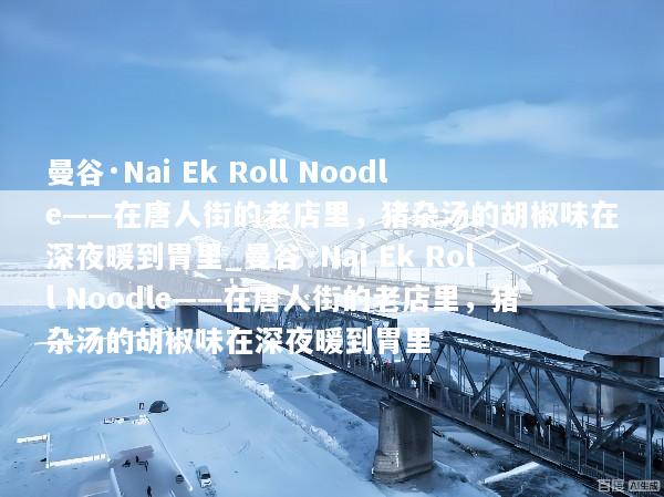曼谷·Nai Ek Roll Noodle——在唐人街的老店里，猪杂汤的胡椒味在深夜暖到胃里_曼谷·Nai Ek Roll Noodle——在唐人街的老店里，猪杂汤的胡椒味在深夜暖到胃里