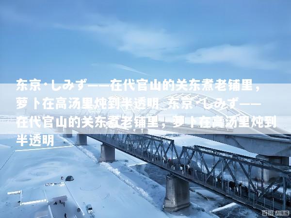 东京·しみず——在代官山的关东煮老铺里，萝卜在高汤里炖到半透明_东京·しみず——在代官山的关东煮老铺里，萝卜在高汤里炖到半透明