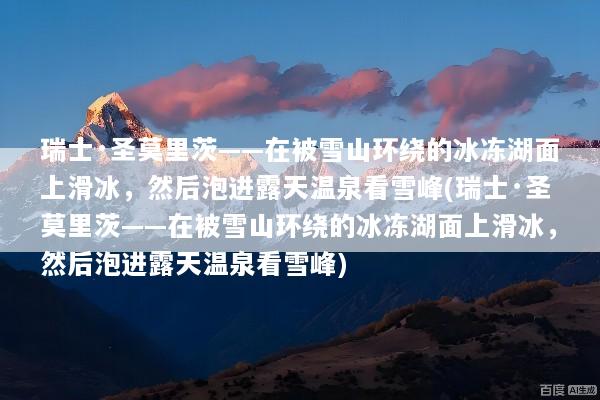 瑞士·圣莫里茨——在被雪山环绕的冰冻湖面上滑冰，然后泡进露天温泉看雪峰(瑞士·圣莫里茨——在被雪山环绕的冰冻湖面上滑冰，然后泡进露天温泉看雪峰)