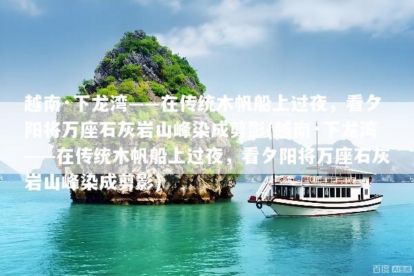 越南·下龙湾——在传统木帆船上过夜，看夕阳将万座石灰岩山峰染成剪影(越南·下龙湾——在传统木帆船上过夜，看夕阳将万座石灰岩山峰染成剪影)