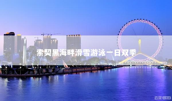 索契黑海畔滑雪游泳一日双季