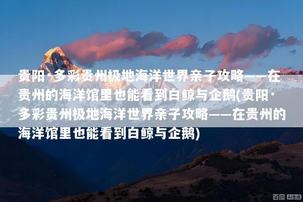 贵阳·多彩贵州极地海洋世界亲子攻略——在贵州的海洋馆里也能看到白鲸与企鹅(贵阳·多彩贵州极地海洋世界亲子攻略——在贵州的海洋馆里也能看到白鲸与企鹅)