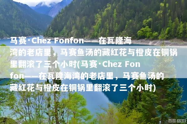 马赛·Chez Fonfon——在瓦隆海湾的老店里，马赛鱼汤的藏红花与橙皮在铜锅里翻滚了三个小时(马赛·Chez Fonfon——在瓦隆海湾的老店里，马赛鱼汤的藏红花与橙皮在铜锅里翻滚了三个小时)