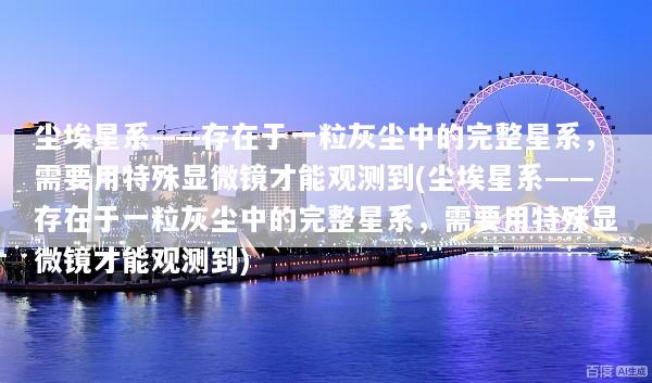 尘埃星系——存在于一粒灰尘中的完整星系，需要用特殊显微镜才能观测到(尘埃星系——存在于一粒灰尘中的完整星系，需要用特殊显微镜才能观测到)