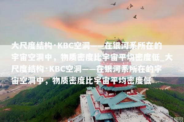 大尺度结构·KBC空洞——在银河系所在的宇宙空洞中，物质密度比宇宙平均密度低_大尺度结构·KBC空洞——在银河系所在的宇宙空洞中，物质密度比宇宙平均密度低