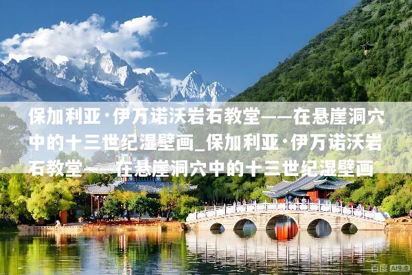 保加利亚·伊万诺沃岩石教堂——在悬崖洞穴中的十三世纪湿壁画_保加利亚·伊万诺沃岩石教堂——在悬崖洞穴中的十三世纪湿壁画