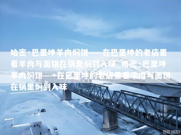 哈密·巴里坤羊肉焖饼——在巴里坤的老店里看羊肉与面饼在锅里焖到入味_哈密·巴里坤羊肉焖饼——在巴里坤的老店里看羊肉与面饼在锅里焖到入味