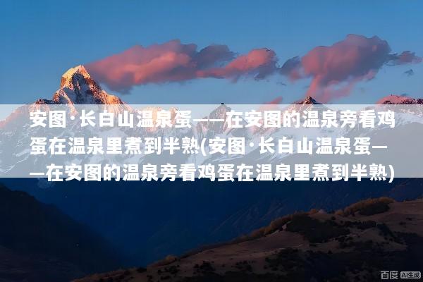 安图·长白山温泉蛋——在安图的温泉旁看鸡蛋在温泉里煮到半熟(安图·长白山温泉蛋——在安图的温泉旁看鸡蛋在温泉里煮到半熟)