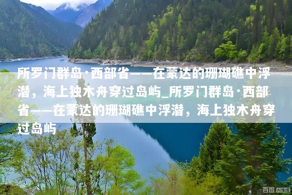 所罗门群岛·西部省——在蒙达的珊瑚礁中浮潜，海上独木舟穿过岛屿_所罗门群岛·西部省——在蒙达的珊瑚礁中浮潜，海上独木舟穿过岛屿