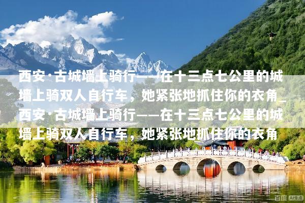 西安·古城墙上骑行——在十三点七公里的城墙上骑双人自行车，她紧张地抓住你的衣角_西安·古城墙上骑行——在十三点七公里的城墙上骑双人自行车，她紧张地抓住你的衣角