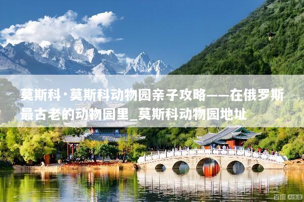 莫斯科·莫斯科动物园亲子攻略——在俄罗斯最古老的动物园里_莫斯科动物园地址