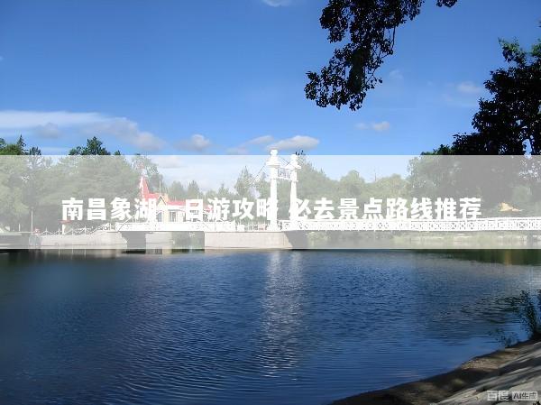 南昌象湖一日游攻略 必去景点路线推荐