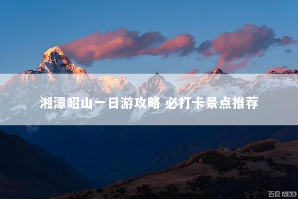 湘潭昭山一日游攻略 必打卡景点推荐