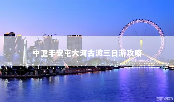 中卫丰安屯大河古渡三日游攻略