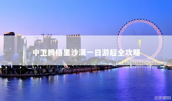 中卫腾格里沙漠一日游超全攻略