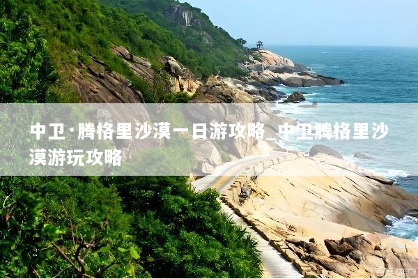 中卫·腾格里沙漠一日游攻略_中卫腾格里沙漠游玩攻略