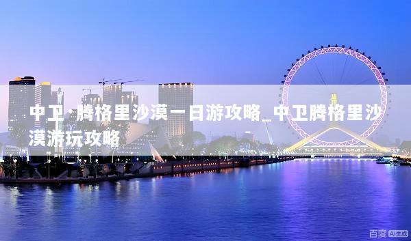 中卫·腾格里沙漠一日游攻略_中卫腾格里沙漠游玩攻略