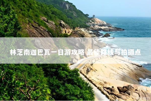 林芝南迦巴瓦一日游攻略 最佳路线与拍摄点