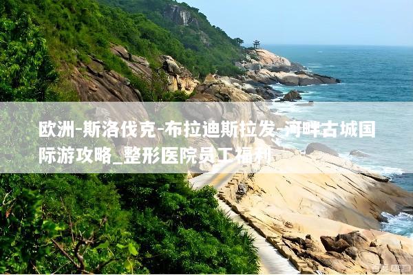 欧洲-斯洛伐克-布拉迪斯拉发-河畔古城国际游攻略_整形医院员工福利