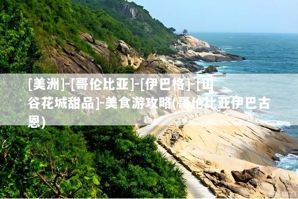 [美洲]-[哥伦比亚]-[伊巴格]-[山谷花城甜品]-美食游攻略(哥伦比亚伊巴古恩)